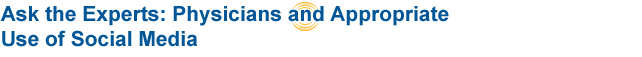 Ask the Experts: Physicians and Appropriate Use of Social Media